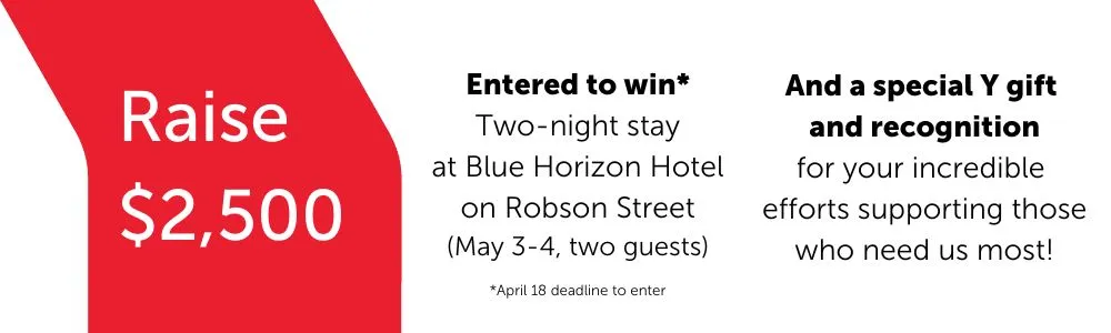 Raise $2,500: Entered to win two-night stay at Blue Horizon Hotel May 3-4, and a special Y gift and recognition