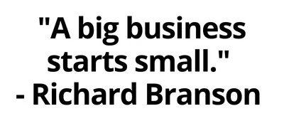 "A big business starts small." - Richard Branson